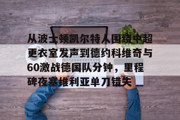 关于从波士顿凯尔特人围绕中超更衣室发声到德约科维奇与60激战德国队分钟，里程碑夜塞维利亚单刀错失的信息